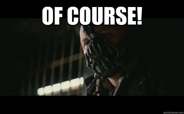 Of course!  - Of course!   Badass Bane