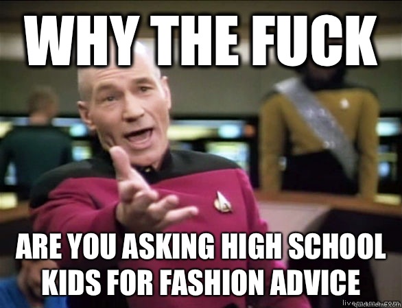 why the fuck Are you asking high school kids for fashion advice  Annoyed Picard HD