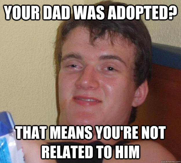 your dad was adopted? that means you're not related to him - your dad was adopted? that means you're not related to him  10 Guy