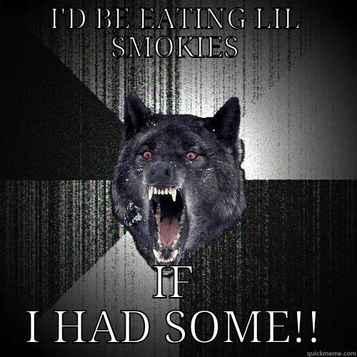 I'D BE EATING LIL SMOKIES IF I HAD SOME!! Insanity Wolf
