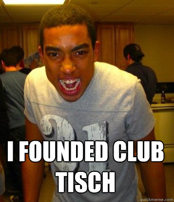  I founded Club Tisch -  I founded Club Tisch  Overachieving Kris