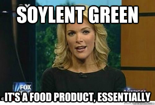 Soylent Green It's a food product, essentially - Soylent Green It's a food product, essentially  Megyn Kelly Soylent Green