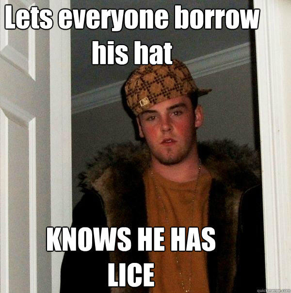 Lets everyone borrow his hat KNOWS HE HAS LICE   Scumbag Steve