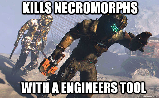 Kills Necromorphs With a engineers tool - Kills Necromorphs With a engineers tool  Dead Space Meme