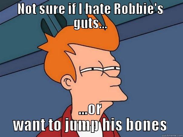 NOT SURE IF I HATE ROBBIE'S GUTS... ...OR WANT TO JUMP HIS BONES Futurama Fry