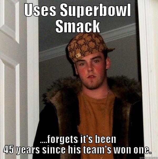 USES SUPERBOWL SMACK ....FORGETS IT'S BEEN 45 YEARS SINCE HIS TEAM'S WON ONE.  Scumbag Steve