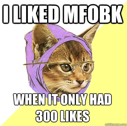 I liked MFOBK when it only had 300 likes
  Hipster Kitty