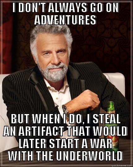 I DON'T ALWAYS GO ON ADVENTURES BUT WHEN I DO, I STEAL AN ARTIFACT THAT WOULD LATER START A WAR WITH THE UNDERWORLD The Most Interesting Man In The World