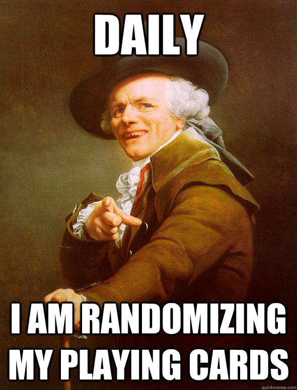 Daily I am randomizing my playing cards  Joseph Ducreux