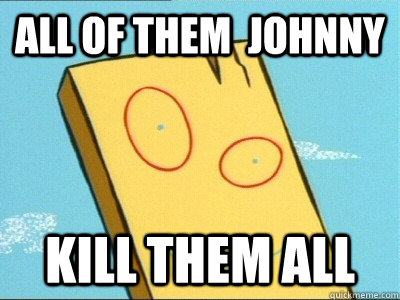 ALL of them  johnny kill them all  