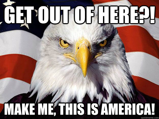 Get out of here?! Make me, this is america!  Evil American Eagle