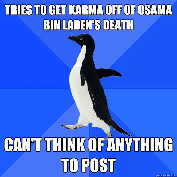 Tries to get karma off of Osama Bin Laden's death Can't think of anything to post  Socially Awkward Penguin