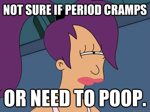 Not sure if period cramps or need to poop. - Not sure if period cramps or need to poop.  Leela Futurama