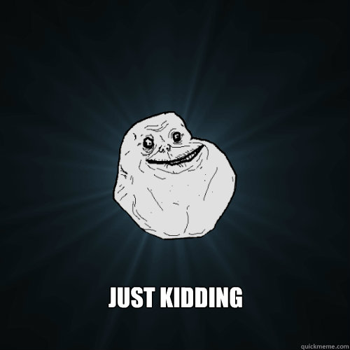  Just Kidding  Forever Alone