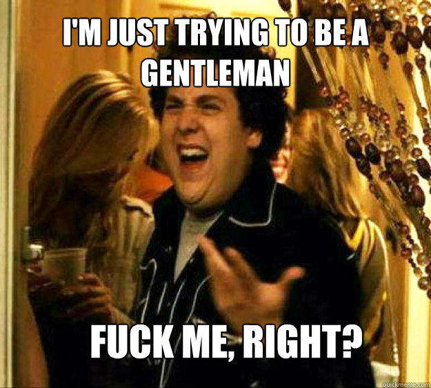 I'm just trying to be a gentleman FUCK ME, RIGHT? Caption 3 goes here Caption 4 goes here  Seth from Superbad