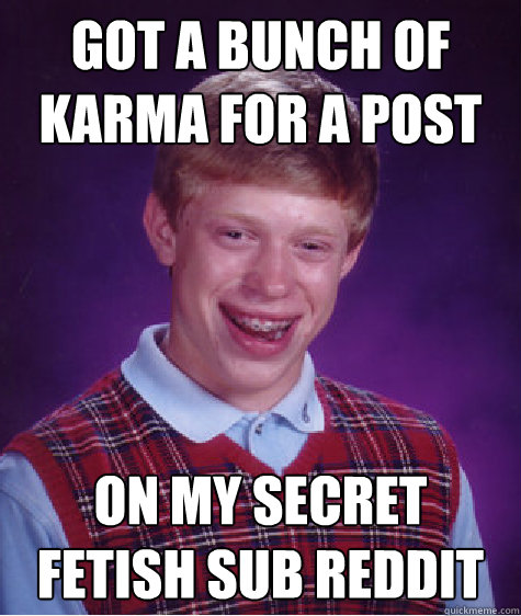 Got a bunch of karma for a post on my secret fetish sub reddit  Bad Luck Brian