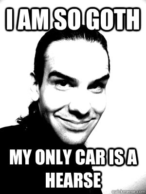 I Am so Goth My only car is a hearse - I Am so Goth My only car is a hearse  I am So Goth