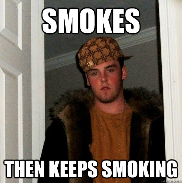 Smokes then keeps smoking - Smokes then keeps smoking  Scumbag Steve
