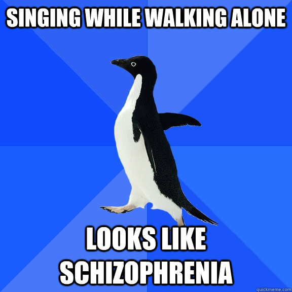 Singing while walking alone looks like schizophrenia  Socially Awkward Penguin