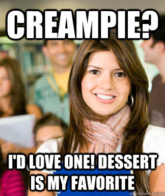 Creampie? I'd love one! Dessert is my favorite - Creampie? I'd love one! Dessert is my favorite  Sheltered College Freshman