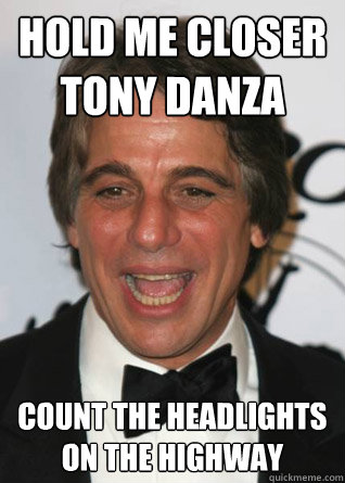 hold me closer tony danza count the headlights on the highway  