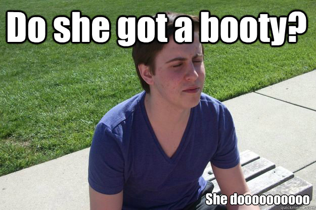 Do she got a booty? She doooooooooo - Do she got a booty? She doooooooooo  Not havin it