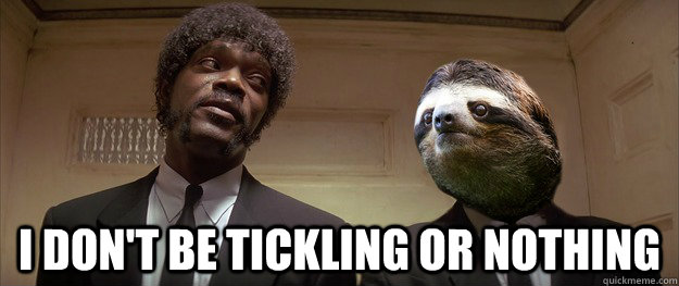  I don't be tickling or nothing -  I don't be tickling or nothing  Vincent Sloth