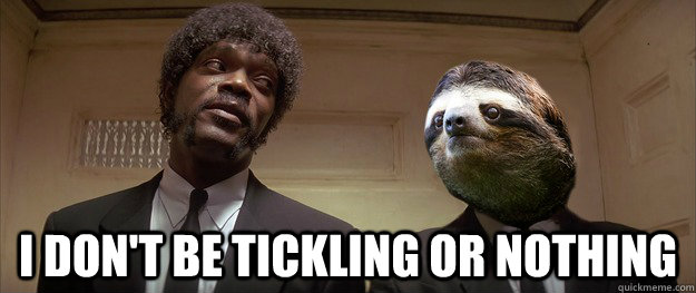  I don't be tickling or nothing  Vincent Sloth