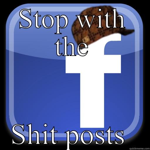 Facebook  - STOP WITH THE SHIT POSTS  Scumbag Facebook