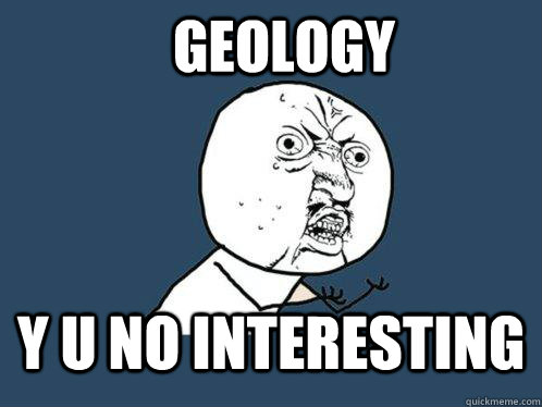 GEOLOGY y u no interesting  Y U No