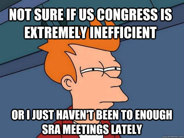 Not sure if US congress is extremely inefficient  Or i just haven't been to enough SRA meetings lately  Futurama Fry