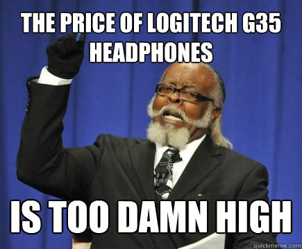 THE PRICE OF Logitech G35 HEADPHONES is too damn high  Too Damn High