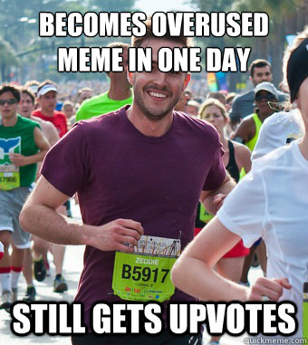 Becomes overused meme in one day Still gets upvotes - Becomes overused meme in one day Still gets upvotes  Rediculously Photogenic Guy