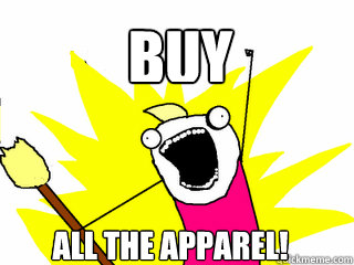 buy all the apparel!  All The Things