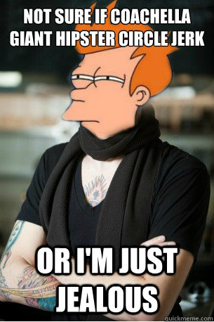 Not sure if coachella giant hipster circle jerk Or I'm just jealous  Hipster Fry