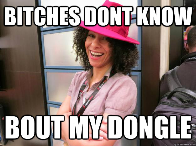 BITCHES DONT KNOW BOUT MY DONGLE  