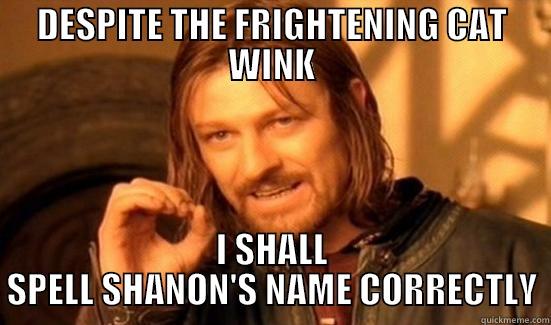 DESPITE THE FRIGHTENING CAT WINK I SHALL SPELL SHANON'S NAME CORRECTLY Boromir