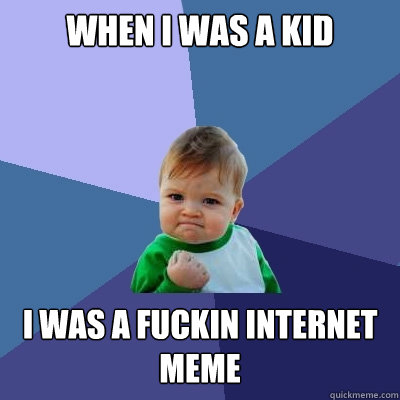 When I was a kid I was a fuckin internet meme  Success Kid