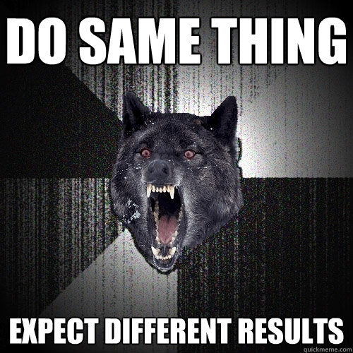 do same thing expect different results  Insanity Wolf