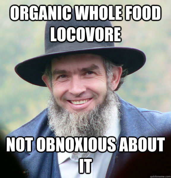 Organic whole food locovore Not obnoxious about it  Good Guy Amish