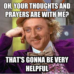 Oh, your thoughts and prayers are with me? That's gonna be very helpful  Condescending Wonka