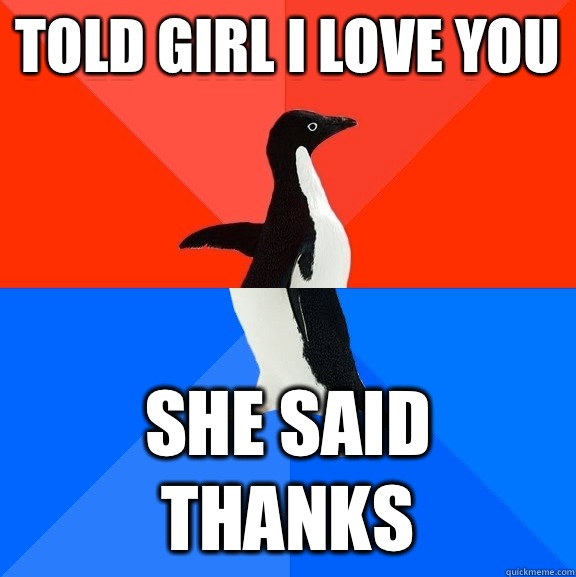 Told girl I love you She said thanks  Socially Awesome Awkward Penguin