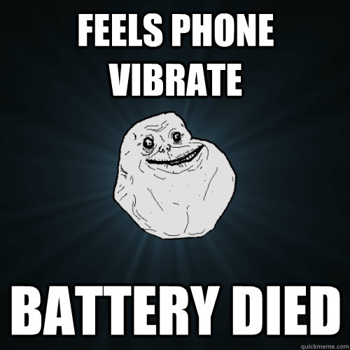 Feels phone vibrate battery died  Forever Alone