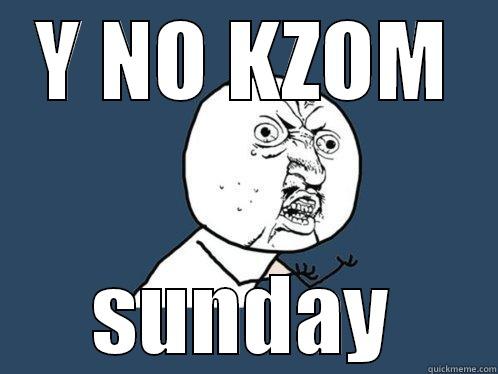 Y NO KZOM SUNDAY Y U No