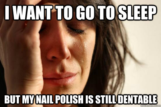 I want to go to sleep but my nail polish is still dentable  First World Problems