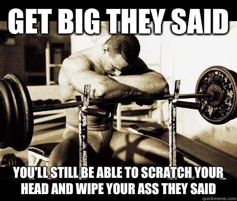 Get big they said You'll still be able to scratch your head and wipe your ass they said  Bodybuilder Problems