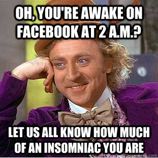 Oh, you're awake on Facebook at 2 a.m.? Let us all know how much of an insomniac you are  Condescending Wonka