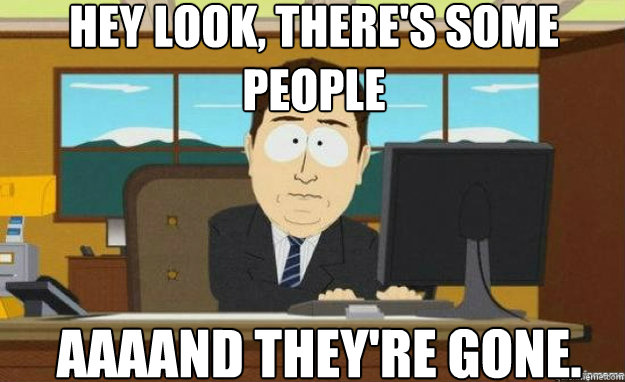 Hey look, there's some people AAAAND they're GONE. - Hey look, there's some people AAAAND they're GONE.  aaaand its gone