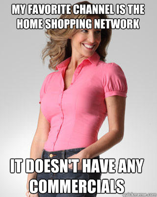 My favorite channel is the Home Shopping Network It doesn't have any commercials - My favorite channel is the Home Shopping Network It doesn't have any commercials  Oblivious Suburban Mom
