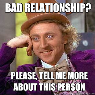 Bad relationship? Please, tell me more about this person  Psychotic Willy Wonka